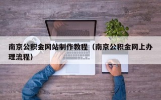 三亚南京公积金网站制作教程（南京公积金网上办理流程）