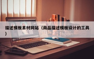三亚描述模板素材网站（商品描述模板设计的工具）
