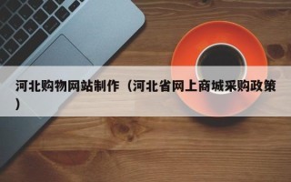 三亚河北购物网站制作（河北省网上商城采购政策）