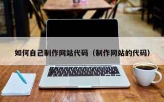 三亚如何自己制作网站代码（制作网站的代码）