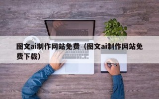 三亚图文ai制作网站免费（图文ai制作网站免费下载）