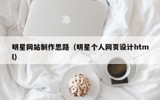 三亚明星网站制作思路（明星个人网页设计html）