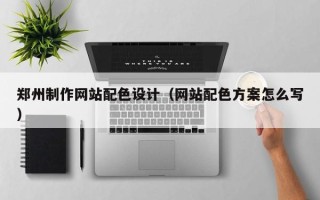 三亚郑州制作网站配色设计（网站配色方案怎么写）